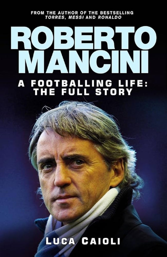 Roberto Mancini – A Footballing Life – The Full Story Book: Luca Caioli